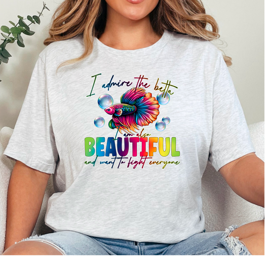 Betta Fish T-Shirt - I Admire the Betta, Beautiful and Want to Fight Everyone Tee