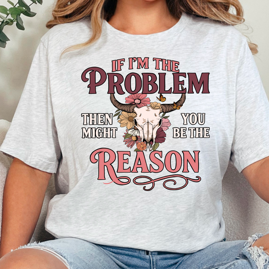 If I'm The Problem Then You Might Be The Reason Shirt